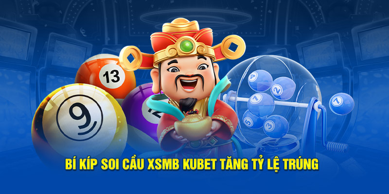 Bí kíp soi cầu XSMB Kubet tăng tỷ lệ trúng