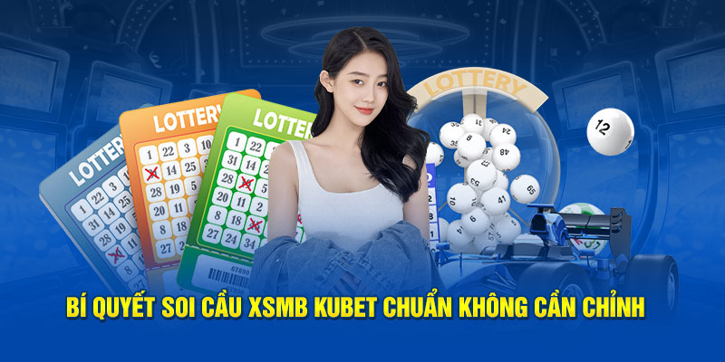 Bí quyết soi cầu XSMB Kubet chuẩn không cần chỉnh 