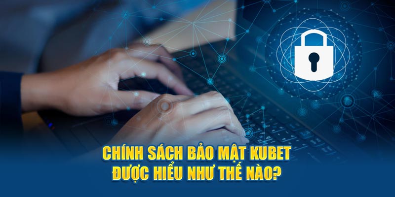 Chính sách bảo mật Kubet có ý nghĩa như thế nào?