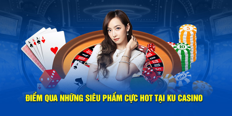 Điểm qua những siêu phẩm cực hot tại Ku Casino