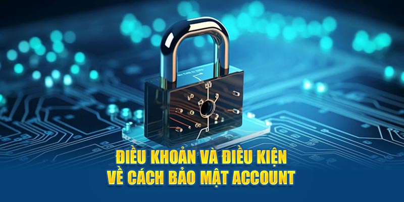 Điều khoản và điều kiện về cách bảo mật account