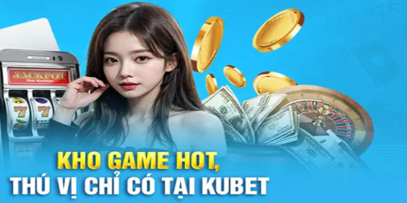 Kho game Hot & Thú vị chỉ có trên Kubet