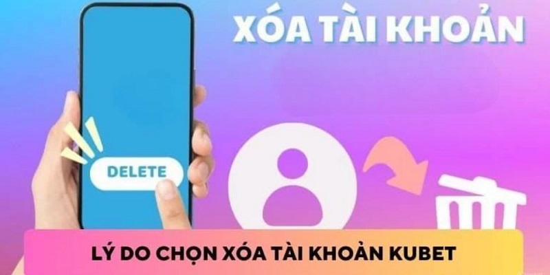 Vì sao lại xóa tài khoản Kubet 