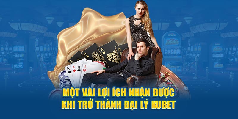 Một vài lợi ích nhận được khi trở thành đại lý KUBET