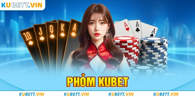 Phỏm Kubet - Game Đánh Bài Thú Vị Cược Thủ Khó Bỏ Lỡ