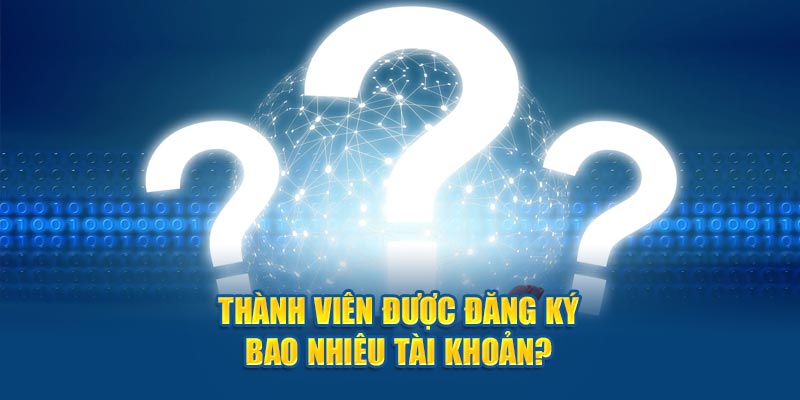 Thành viên được đăng ký bao nhiêu tài khoản?