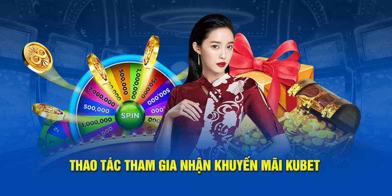 Thao tác tham gia nhận khuyến mãi Kubet 