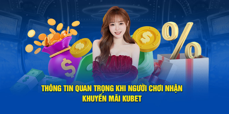 Thông tin quan trọng khi người chơi nhận khuyến mãi Kubet 