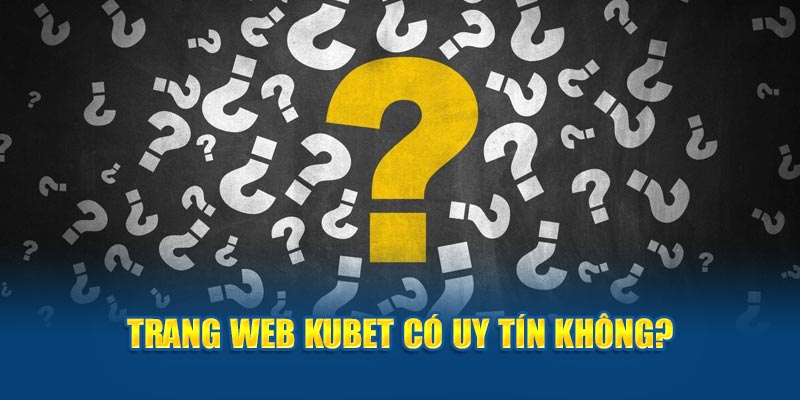 Trang web Kubet có uy tín không?