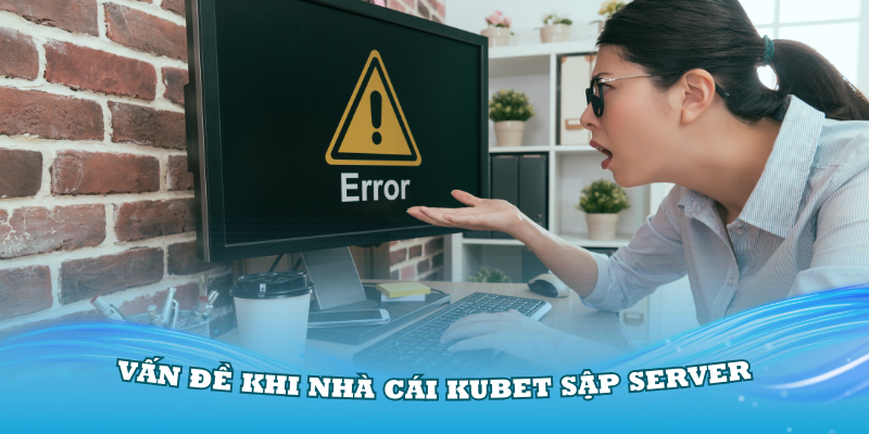 Các vấn đề khi nhà cái Kubet sập server