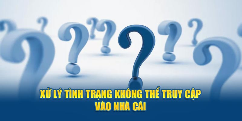 Xử lý tình trạng không thể truy cập vào nhà cái